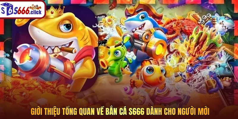 Giới thiệu tổng quan về bắn cá S666