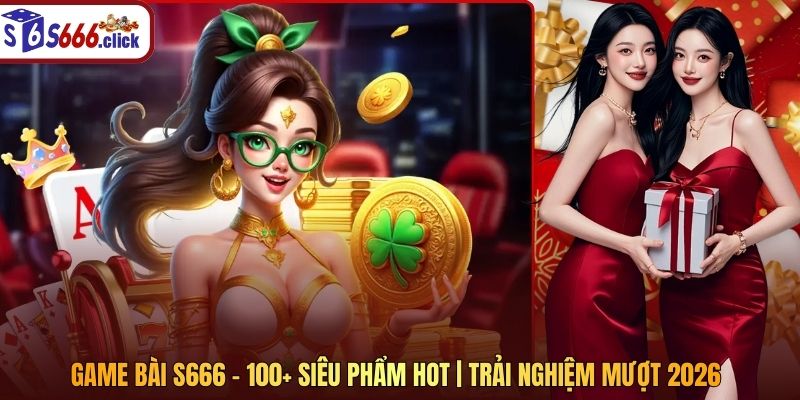 Game Bài S666 - 100+ Siêu Phẩm Hot | Trải Nghiệm Mượt 2026
