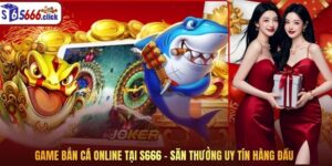 Game Bắn Cá Online Tại S666 – Săn Thưởng Uy Tín Hàng Đầu