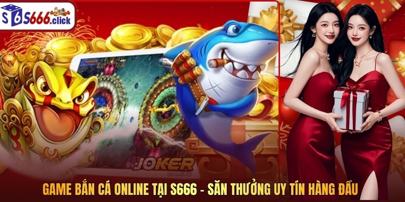 Game Bắn Cá Online Tại S666 – Săn Thưởng Uy Tín Hàng Đầu
